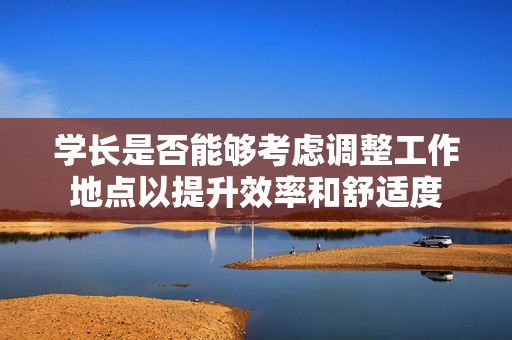 學(xué)長(zhǎng)是否能夠考慮調(diào)整工作地點(diǎn)以提升效率和舒適度