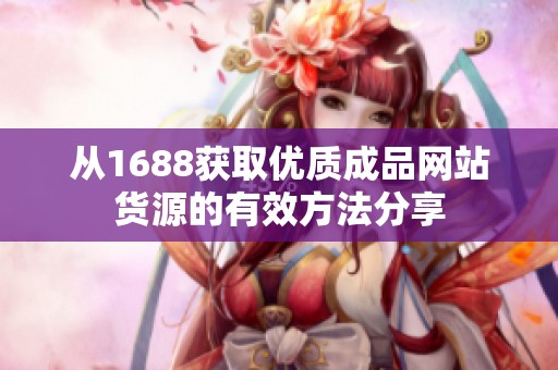 從1688獲取優(yōu)質(zhì)成品網(wǎng)站貨源的有效方法分享