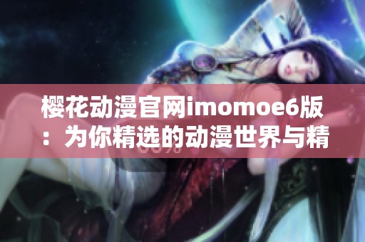 櫻花動(dòng)漫官網(wǎng)imomoe6版：為你精選的動(dòng)漫世界與精彩內(nèi)容