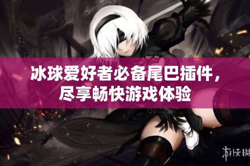 冰球愛好者必備尾巴插件，盡享暢快游戲體驗(yàn)