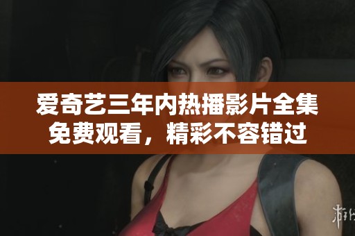 愛(ài)奇藝三年內(nèi)熱播影片全集免費(fèi)觀看，精彩不容錯(cuò)過(guò)