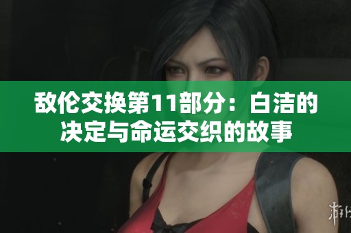 敵倫交換第11部分：白潔的決定與命運(yùn)交織的故事