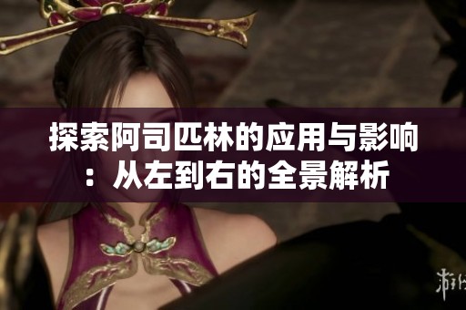 探索阿司匹林的應(yīng)用與影響:從左到右的全景解析 探索阿司匹林的應(yīng)用與影響:從左到右的全景解析