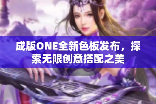 成版ONE全新色板發(fā)布，探索無限創(chuàng)意搭配之美
