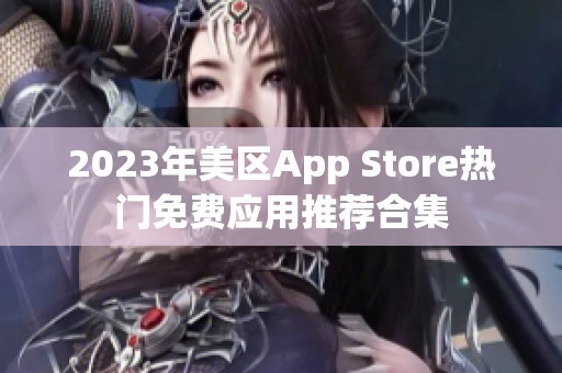 2023年美區(qū)App Store熱門(mén)免費(fèi)應(yīng)用推薦合集