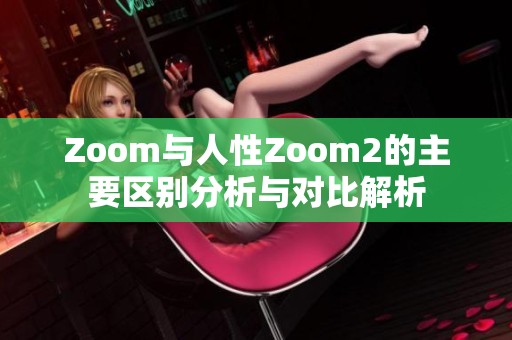 Zoom與人性Zoom2的主要區(qū)別分析與對比解析 Zoom與人性Zoom2的主要區(qū)別分析與對比解析