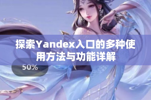 探索Yandex入口的多種使用方法與功能詳解