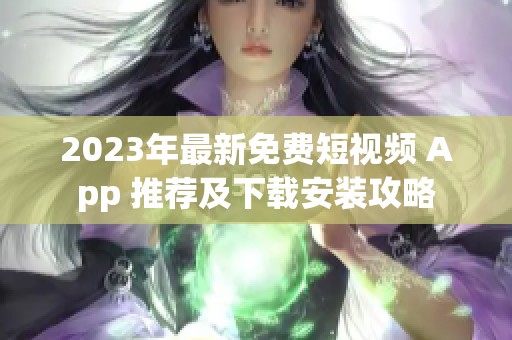 2023年最新免費(fèi)短視頻 App 推薦及下載安裝攻略 2023年最新免費(fèi)短視頻 App 推薦及下載安裝攻略