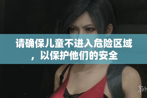 請(qǐng)確保兒童不進(jìn)入危險(xiǎn)區(qū)域，以保護(hù)他們的安全