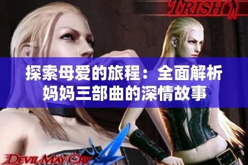 探索母愛的旅程:全面解析媽媽三部曲的深情故事 探索母愛的旅程:全面解析媽媽三部曲的深情故事