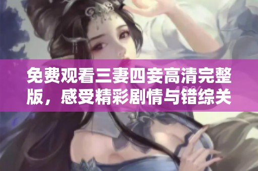 免費觀看三妻四妾高清完整版，感受精彩劇情與錯綜關系