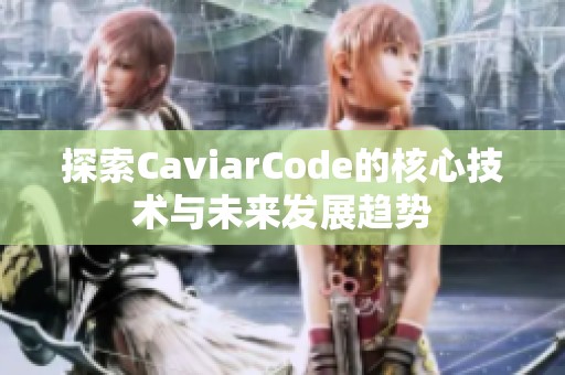 探索CaviarCode的核心技術與未來發(fā)展趨勢 探索CaviarCode的核心技術與未來發(fā)展趨勢