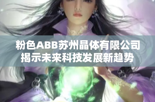粉色ABB蘇州晶體有限公司揭示未來科技發(fā)展新趨勢