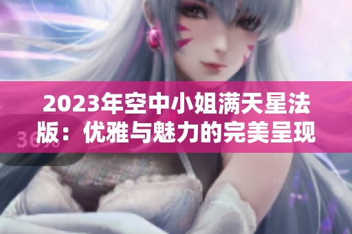 2023年空中小姐滿天星法版：優(yōu)雅與魅力的完美呈現(xiàn)