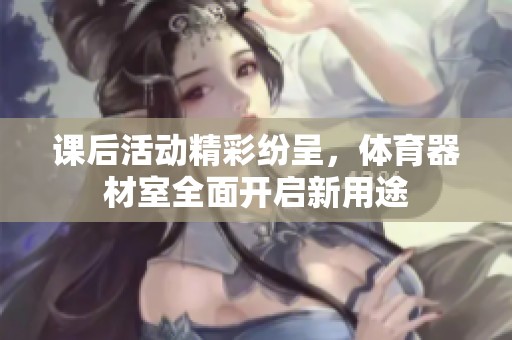 課后活動精彩紛呈，體育器材室全面開啟新用途