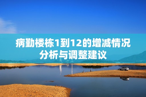 病勤樓棟1到12的增減情況分析與調(diào)整建議