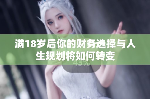 滿18歲后你的財(cái)務(wù)選擇與人生規(guī)劃將如何轉(zhuǎn)變