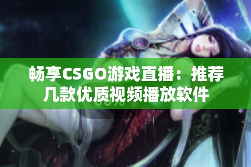 暢享CSGO游戲直播:推薦幾款優(yōu)質(zhì)視頻播放軟件 暢享CSGO游戲直播:推薦幾款優(yōu)質(zhì)視頻播放軟件