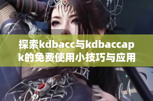 探索kdbacc與kdbaccapk的免費使用小技巧與應用分享
