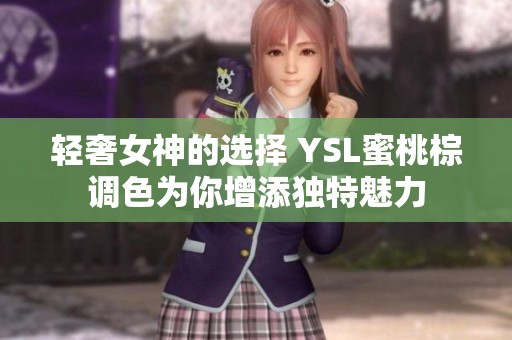 輕奢女神的選擇 YSL蜜桃棕調(diào)色為你增添獨特魅力