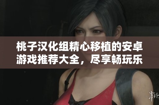 桃子漢化組精心移植的安卓游戲推薦大全，盡享暢玩樂趣