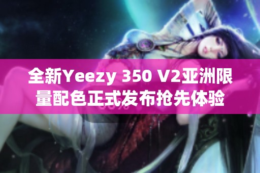 全新Yeezy 350 V2亞洲限量配色正式發(fā)布搶先體驗(yàn)