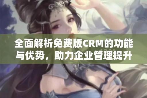 全面解析免費版CRM的功能與優(yōu)勢，助力企業(yè)管理提升