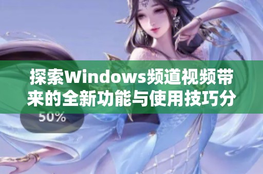 探索Windows頻道視頻帶來的全新功能與使用技巧分享