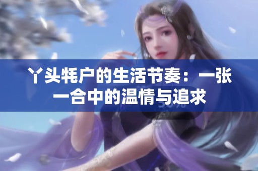 丫頭牦戶的生活節(jié)奏：一張一合中的溫情與追求
