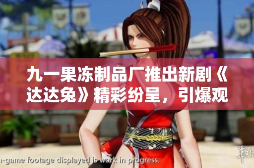 九一果凍制品廠推出新劇《達(dá)達(dá)兔》精彩紛呈，引爆觀劇熱潮