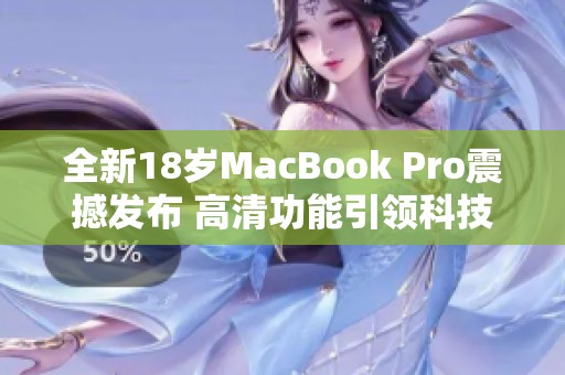 全新18歲MacBook Pro震撼發(fā)布 高清功能引領科技潮流