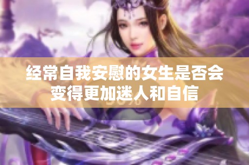 經(jīng)常自我安慰的女生是否會(huì)變得更加迷人和自信