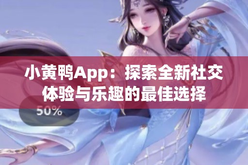 小黃鴨App：探索全新社交體驗(yàn)與樂趣的最佳選擇