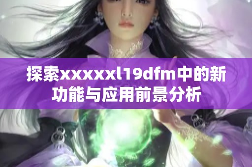 探索xxxxxl19dfm中的新功能與應(yīng)用前景分析