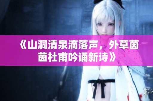 《山洞清泉滴落聲，外草茵茵杜甫吟誦新詩(shī)》