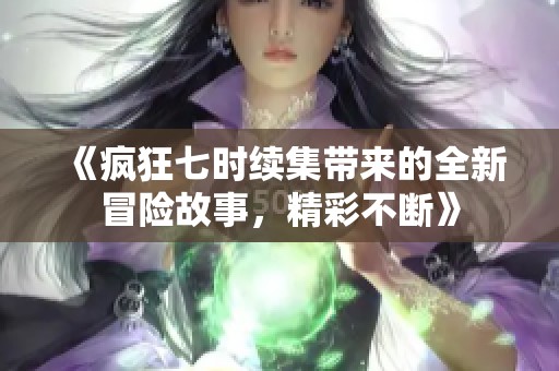 《瘋狂七時續(xù)集帶來的全新冒險故事，精彩不斷》
