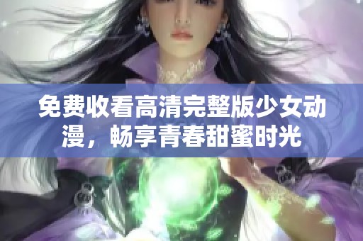 免費(fèi)收看高清完整版少女動(dòng)漫，暢享青春甜蜜時(shí)光