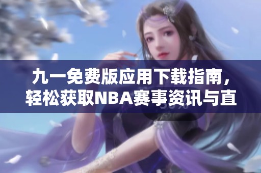 九一免費版應(yīng)用下載指南，輕松獲取NBA賽事資訊與直播