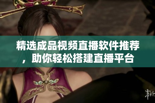 精選成品視頻直播軟件推薦，助你輕松搭建直播平臺