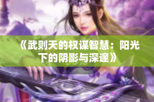 《武則天的權(quán)謀智慧：陽光下的陰影與深邃》