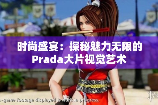 時(shí)尚盛宴：探秘魅力無限的Prada大片視覺藝術(shù)