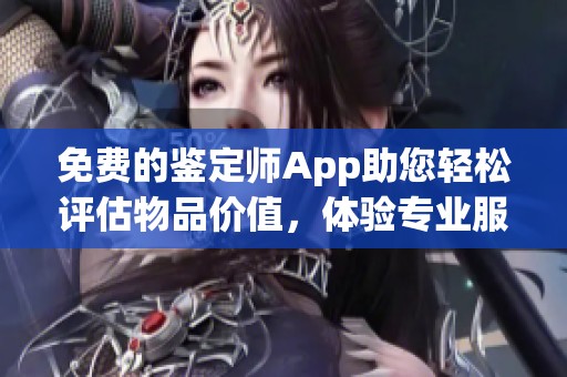 免費的鑒定師App助您輕松評估物品價值，體驗專業(yè)服務