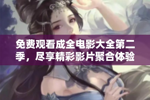 免費觀看成全電影大全第二季，盡享精彩影片聚合體驗