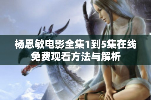 楊思敏電影全集1到5集在線免費觀看方法與解析