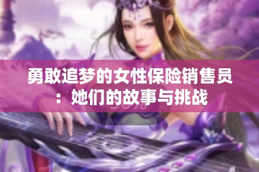 勇敢追夢的女性保險銷售員：她們的故事與挑戰(zhàn)