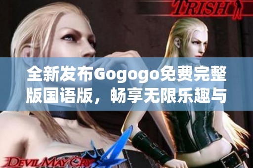 全新發(fā)布Gogogo免費(fèi)完整版國語版，暢享無限樂趣與精彩內(nèi)容