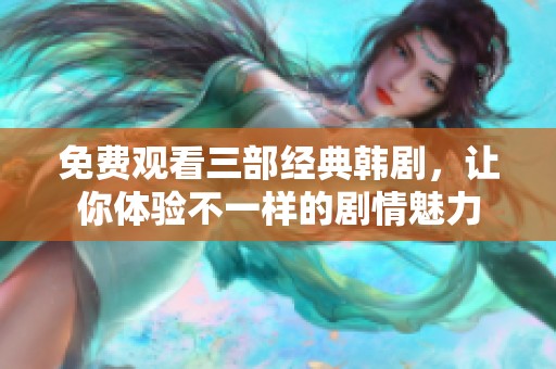 免費(fèi)觀看三部經(jīng)典韓劇，讓你體驗(yàn)不一樣的劇情魅力