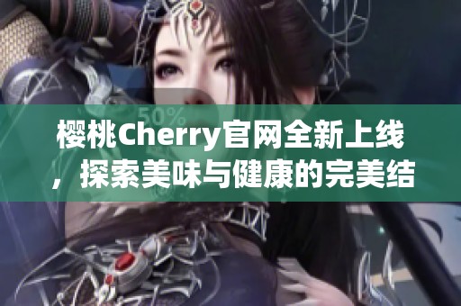 櫻桃Cherry官網(wǎng)全新上線，探索美味與健康的完美結(jié)合