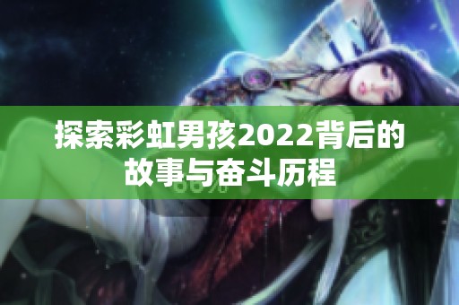 探索彩虹男孩2022背后的故事與奮斗歷程