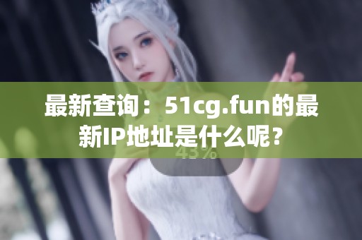 最新查詢：51cg.fun的最新IP地址是什么呢？